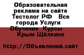 Образовательная реклама на сайте Тестолог.РФ - Все города Услуги » Обучение. Курсы   . Крым,Щёлкино